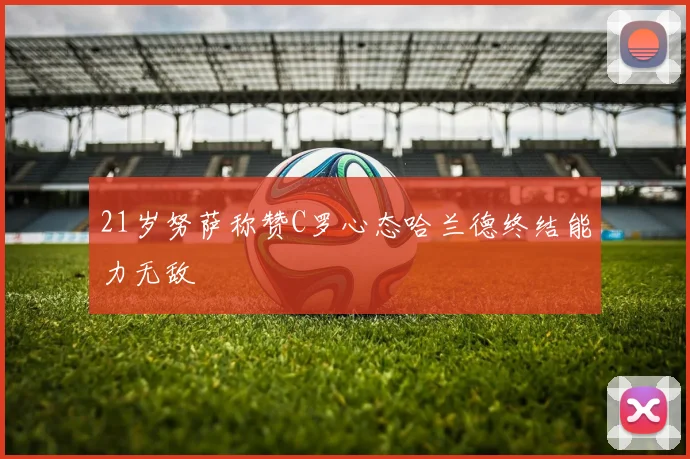 21岁努萨称赞C罗心态哈兰德终结能力无敌