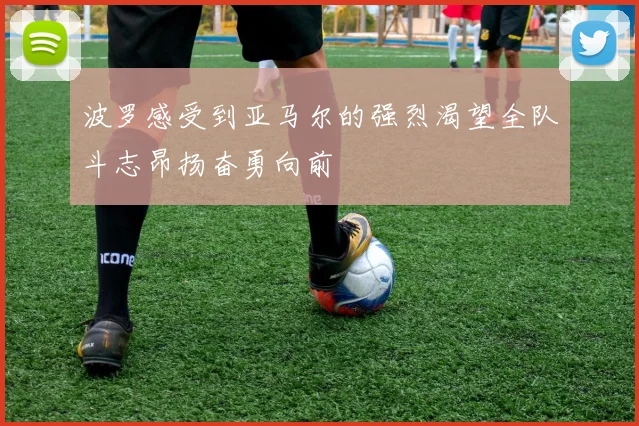 波罗感受到亚马尔的强烈渴望全队斗志昂扬奋勇向前