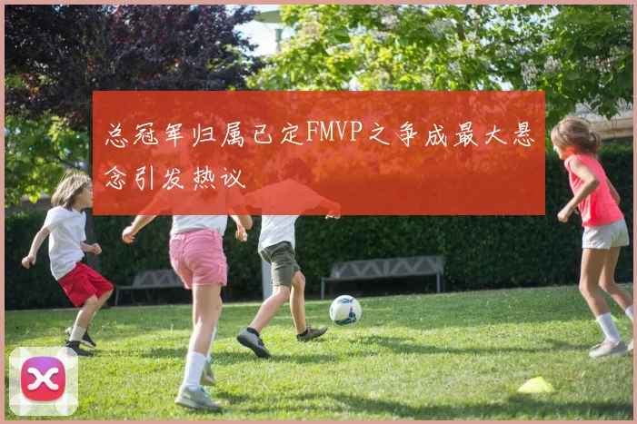 总冠军归属已定FMVP之争成最大悬念引发热议