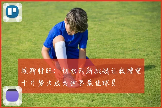 埃斯特旺：切尔西新挑战让我增重十斤努力成为世界最佳球员